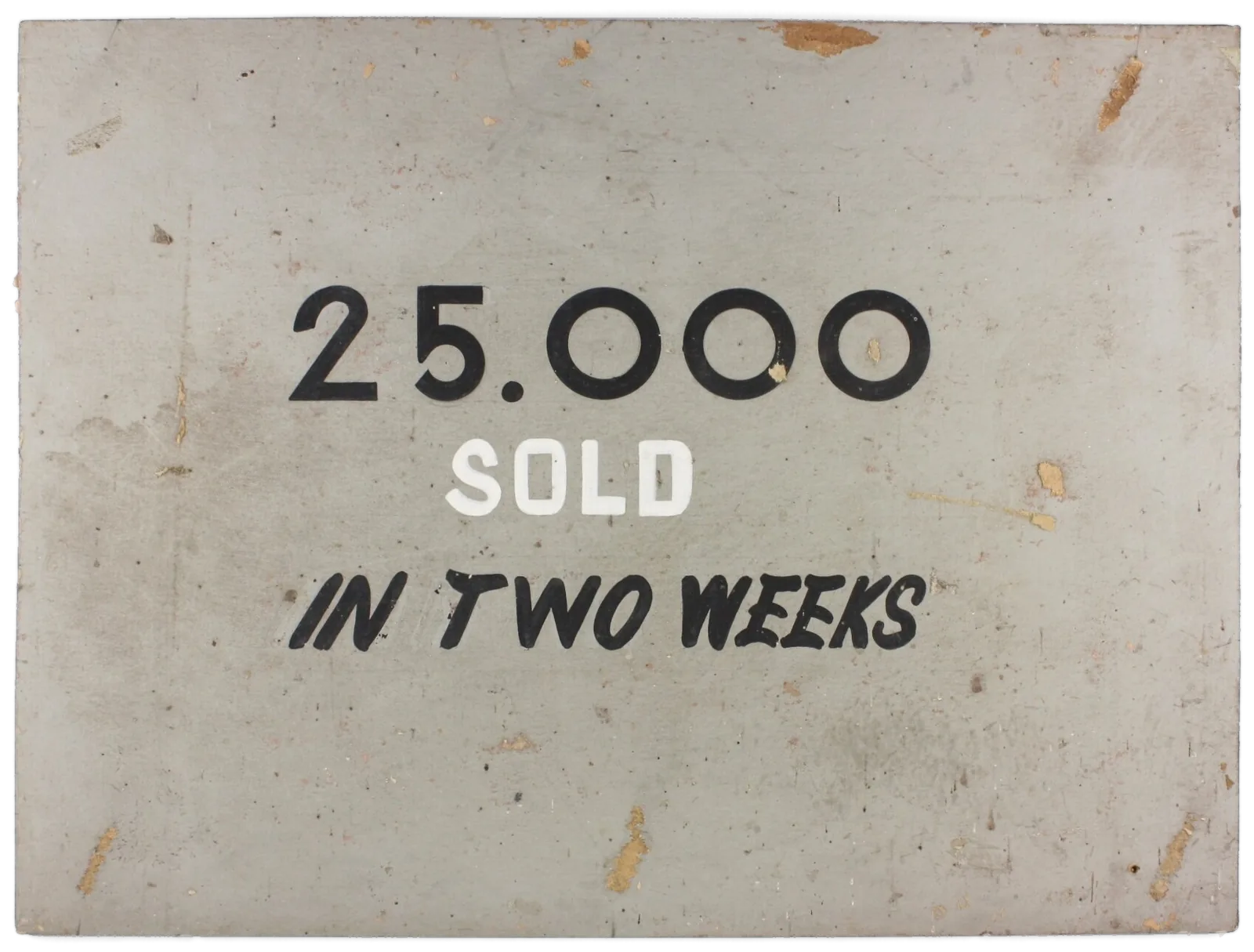 A worn grey-painted board, hand-lettered in black “25.000”, in white “SOLD”, and in black brush capitals “IN TWO WEEKS”.